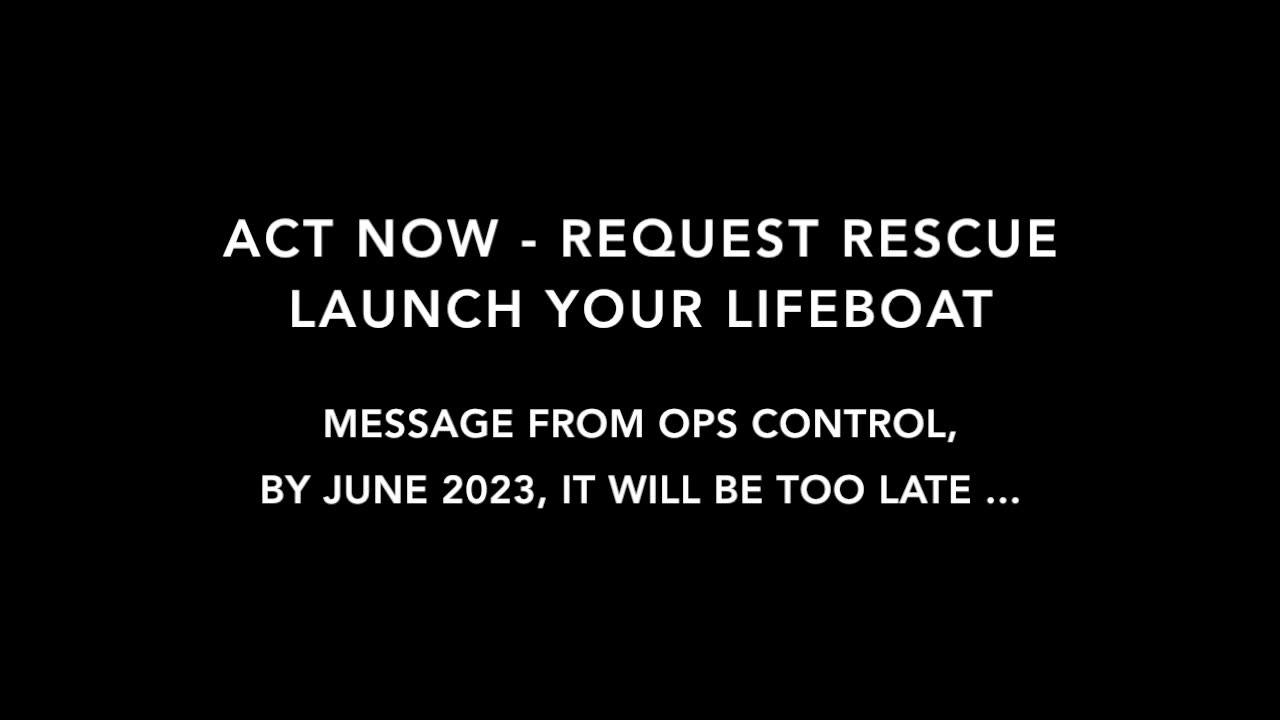 ACT NOW | REQUEST RESCUE | LAUNCH YOUR LIFEBOAT - BY JUNE 2023 IT WILL BE TOO LATE