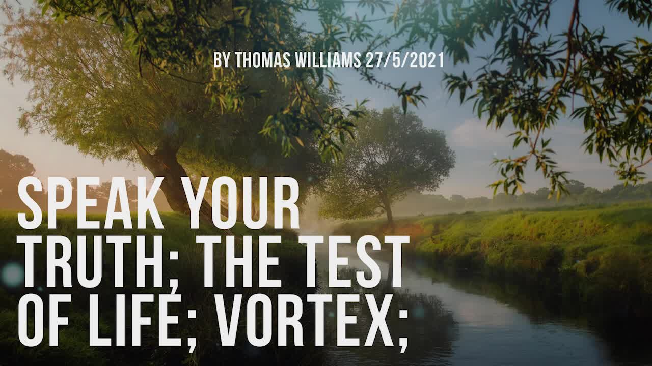 Speak your truth; The test of life; Vortex;