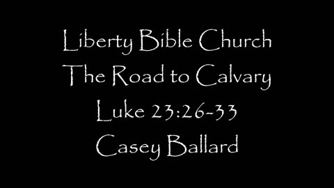 Liberty Bible Church \ The Road to Calvary \ Luke 23:26-33