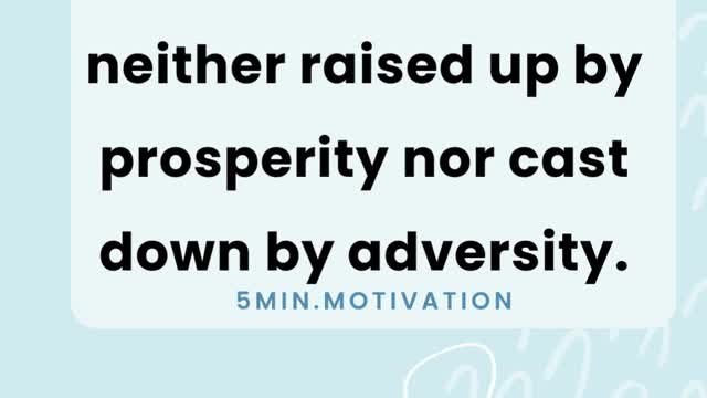 The wise man is neither raised up by prosperity nor cast down by adversity