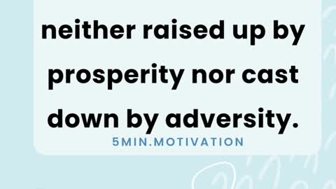 The wise man is neither raised up by prosperity nor cast down by adversity