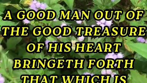 A good man out of the good treasure of his heart bringeth forth that which is good