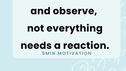 Learn to sit back and observe, not everything needs a reaction.