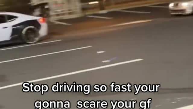Stop driving so fast your gonna scare your gf