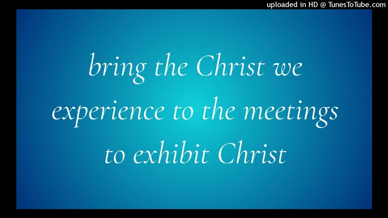 bring the Christ we experience to the meetings to exhibit Christ