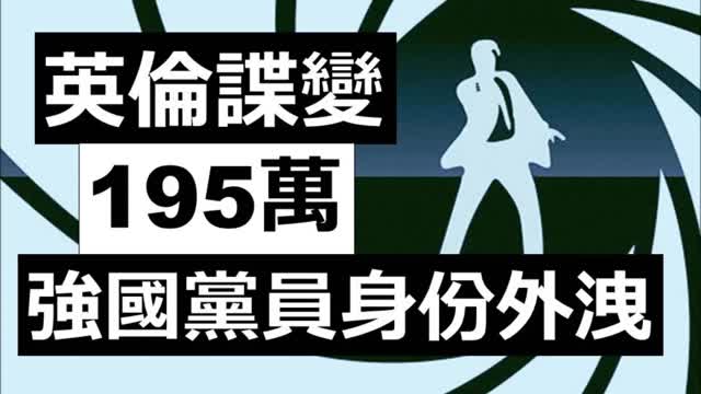 Spy reveals 【驚人】英倫諜變，195萬名強國黨員身份外洩，滲透到 7.9 萬間企業及其分公司；滙豐、渣打、輝瑞、英國領事館、波音、空中巴士、勞斯萊斯 ..... 通通有份。