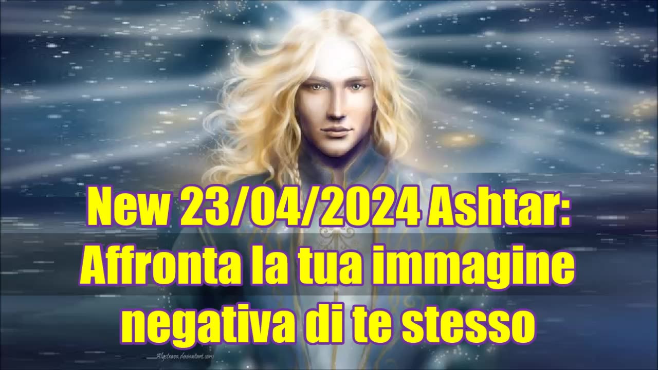 New 23/04/2024 Ashtar: affronta la tua immagine negativa di te stesso