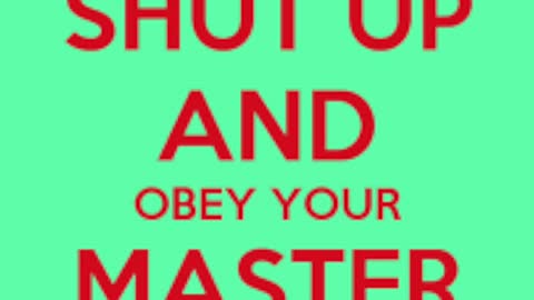 Shut Up and Obey Your Masters!