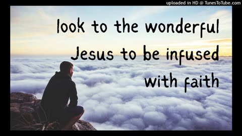 look to the wonderful Jesus to be infused with faith