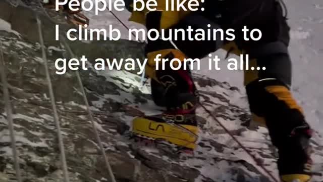 People be like:I climb mountains to get away from it all..