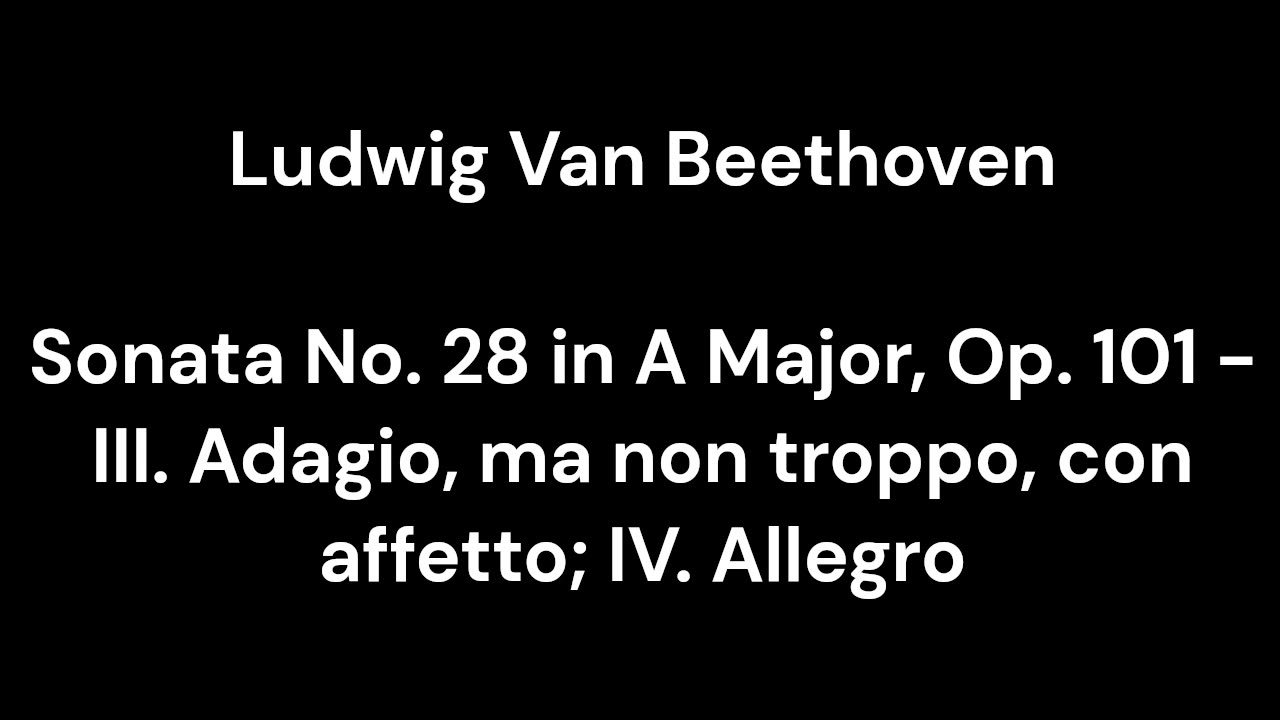 Beethoven - Sonata No. 28 in A Major, Op. 101 - III. Adagio, ma non troppo, con affetto; IV. Allegro