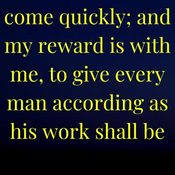 And, behold, I come quickly; and my reward is with me, to give every man according as his work