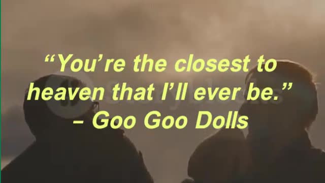 “You’re the closest to heaven that I’ll ever be.” – Goo Goo Dolls