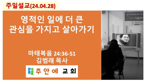 2024_0428_주일설교_주안에 교회_김범래 목사 | 영적인 일에 더 큰 관심을 가지고 살아가기 | 마태복음 24:36-51