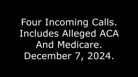 Four Incoming Calls: Includes Alleged ACA And Medicare, December 7, 2024