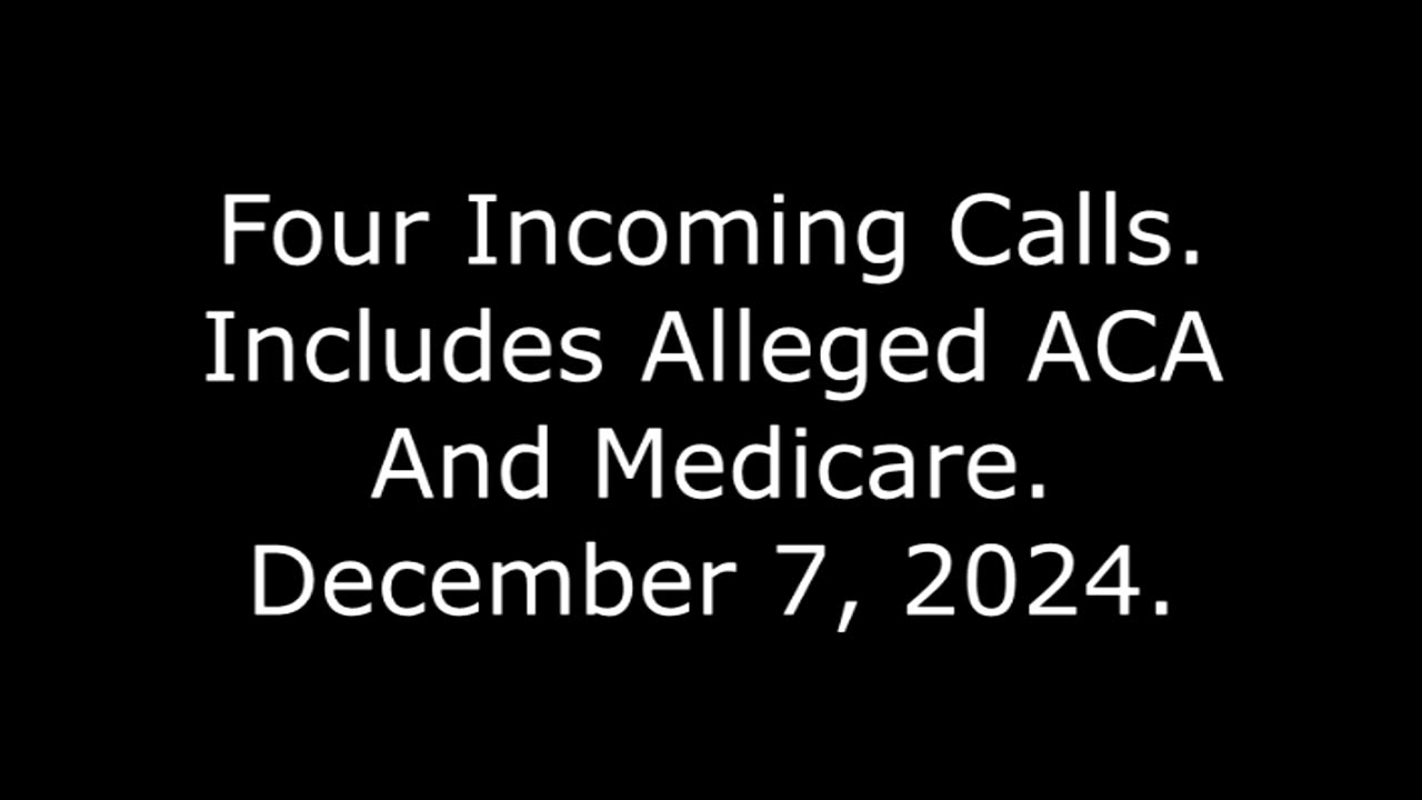 Four Incoming Calls: Includes Alleged ACA And Medicare, December 7, 2024