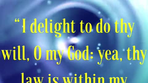 “I delight to do thy will, O my God: yea, thy law is within my heart.”