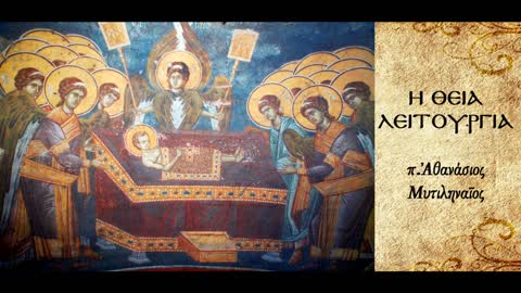 Ερμηνεία της Θείας Λειτουργίας, Μέρος 4ο - π. Αθανάσιος Μυτιληναίος