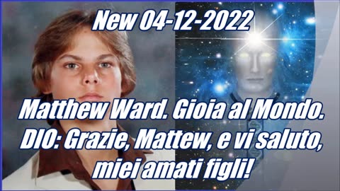 Matthew Ward. Gioia al Mondo. DIO: Grazie, Mattew, e vi saluto, miei amati figli!