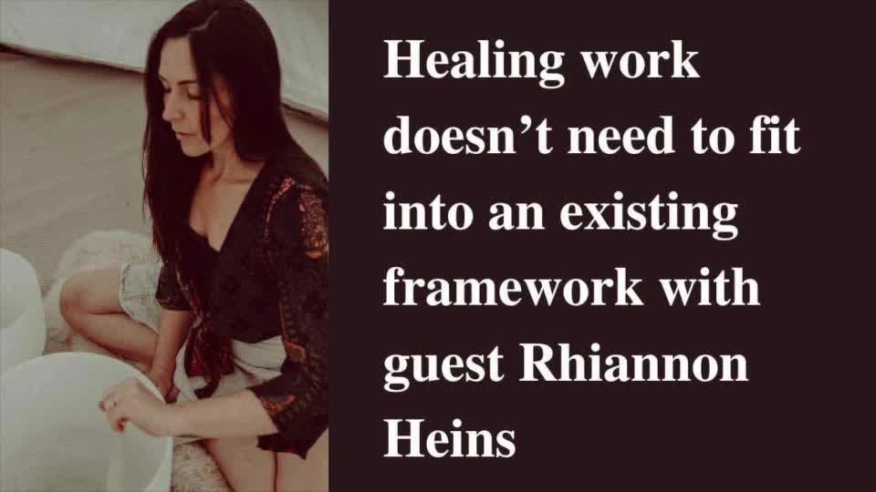 16. Healing work doesn’t need to fit into an existing framework with Rhiannon Heins