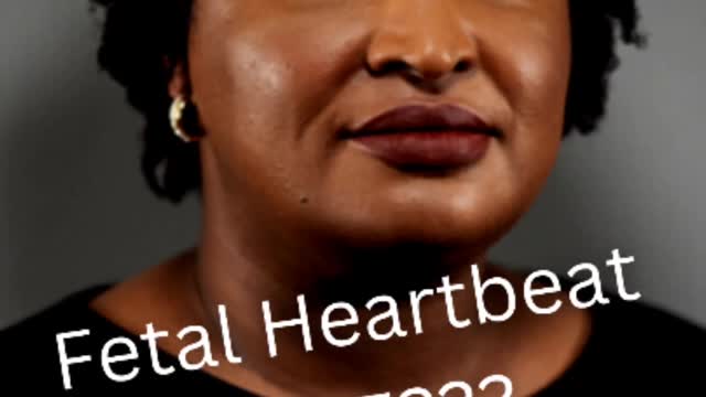 Stacy Abrams says Fetal Heartbeats are made up??