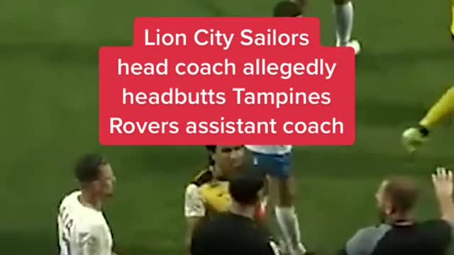 Lion City Sailors head coach allegedly headbutts Tampines Rovers assistant coach.