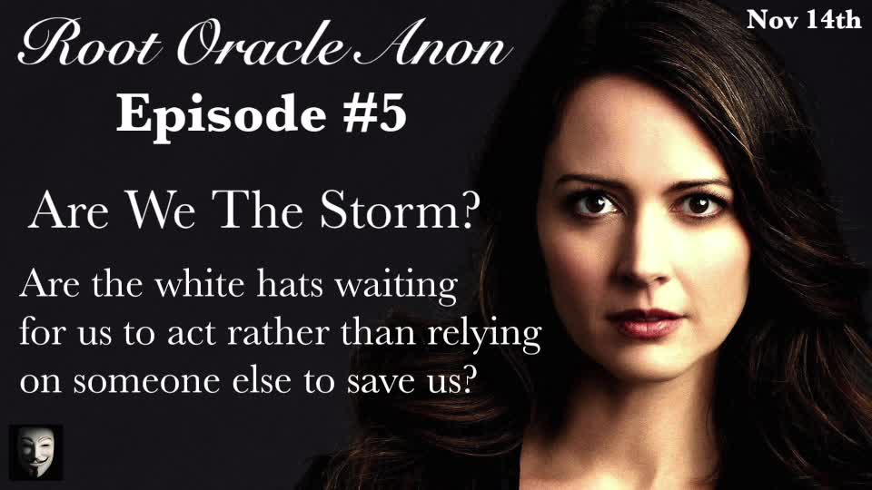 Root Oracle Anon - E5: Are We The Storm? Are The White Hats Waiting For Us To Act?