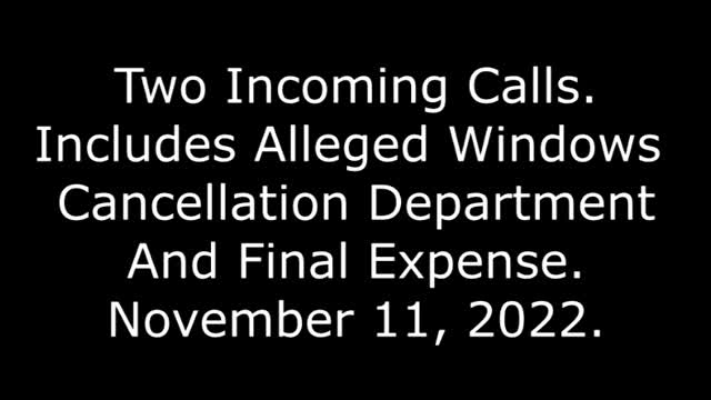 Two Incoming Calls: Includes Alleged Windows Cancellation Department And Final Expense, 11/11/22