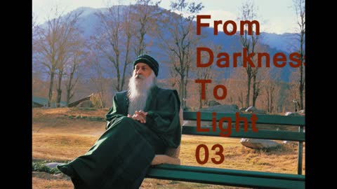 Osho- From Darkness to Light 03