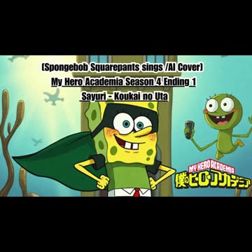 [SpongeBob sings/AI Cover] My Hero Academia Season 4 Ending 1 Sayuri - Koukai no Uta