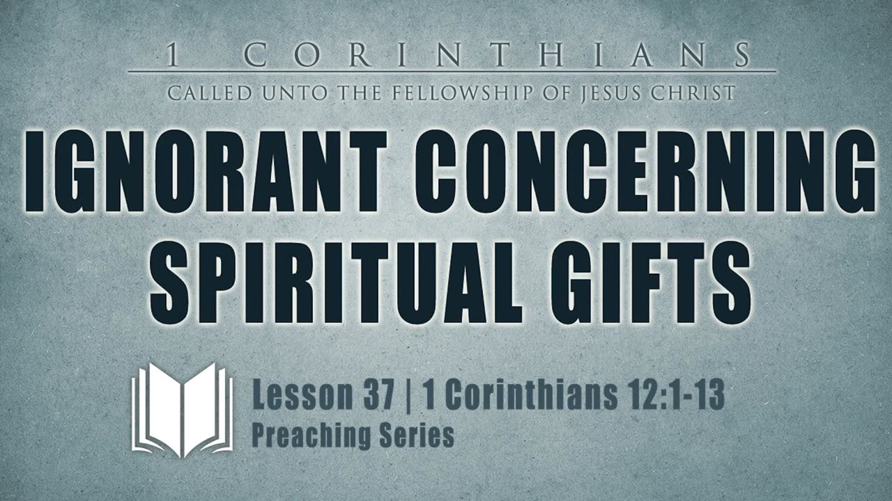 38 - Ignorant Concerning Spiritual Gifts 1 Corinthians 12_1-13