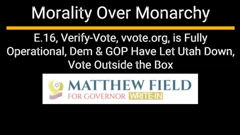 Morality Over Monarchy- Utah- E.16, Verify-Vote, vvote.org is online, Dem & GOP no more!