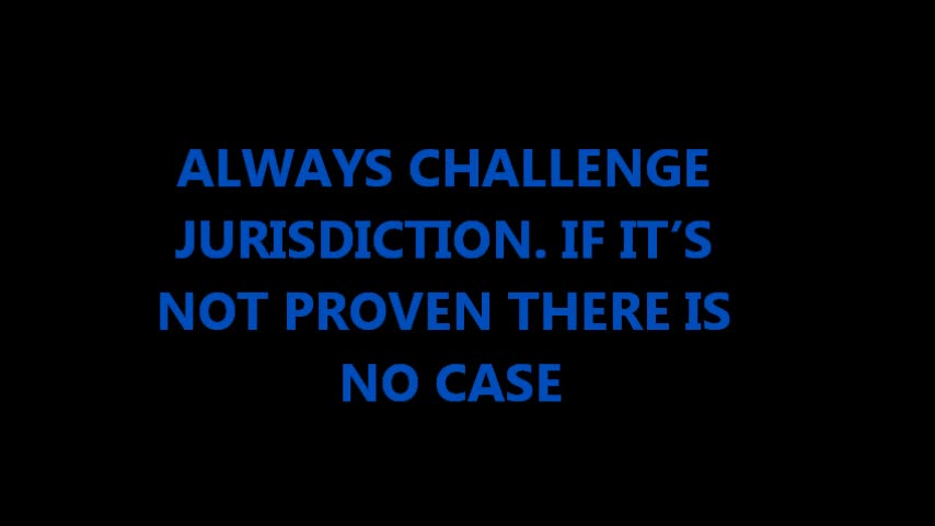 ALWAYS CHALLENGE JURISDICTION. IF IT’S NOT PROVEN THERE IS NO CASE