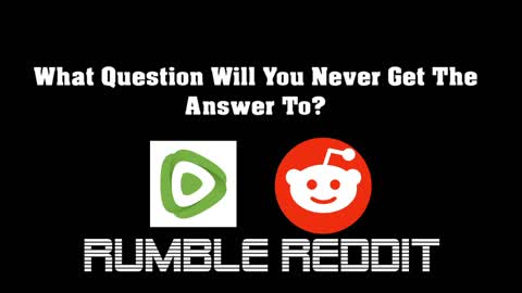 Rumble Reddit_What Question Will You Never Get The Answer To?