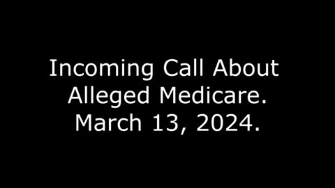 Incoming Call About Alleged Medicare: March 13, 2024