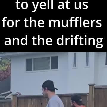 When karen comes over to yell at us for the mufflers and the drifting