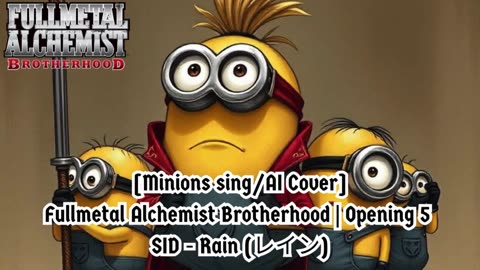 [Minions sing/AI Cover] Fullmetal Alchemist Brotherhood Opening 5 SID - Rain (レイン)