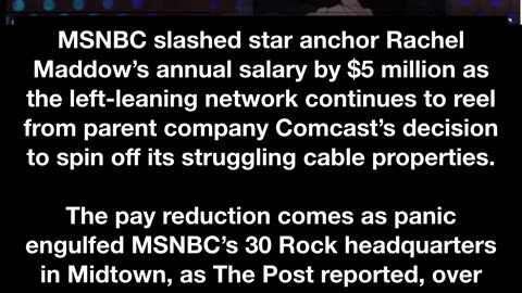 MSNBC slashed star anchor Rachel Maddow’s annual salary by $5 million as the left-leaning network continues to reel from parent company Comcast’s decision to spin off its struggling cable properties.