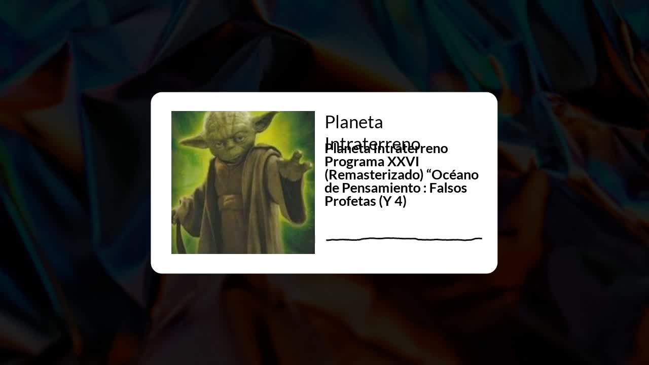 Planeta Intraterreno Programa XXVI (Remasterizado) “Océano de Pensamiento: Falsos Profetas (Y 4)