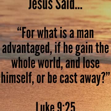 JESUS SAID...For what is a man advantaged, if he gain the whole world, and lose himself