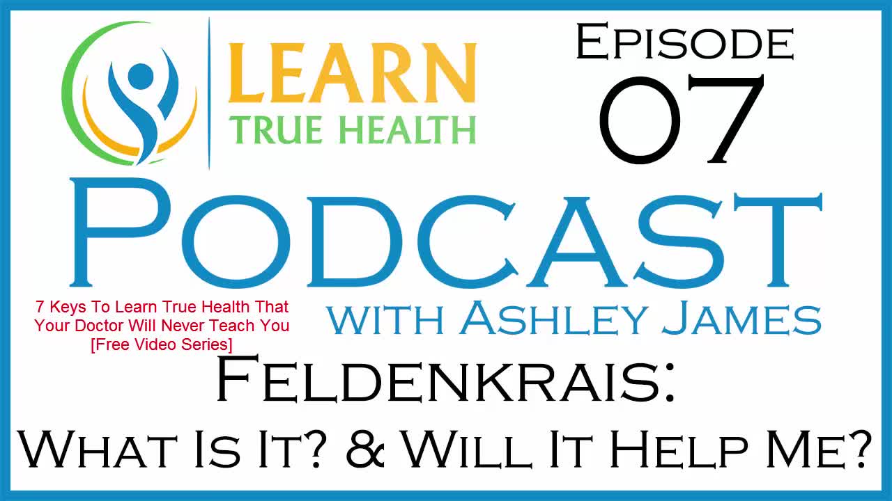 Feldenkrais: What Is It? & Will It Help Me? - Learn True Health #Podcast - Ashley James - Episode 07