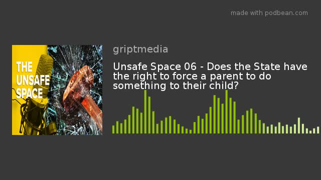 Unsafe Space 06 - Does the State have the right to force a parent to do something to their child?