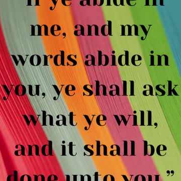 JESUS SAID...If ye abide in me, and my words abide in you, ye shall ask what ye wil