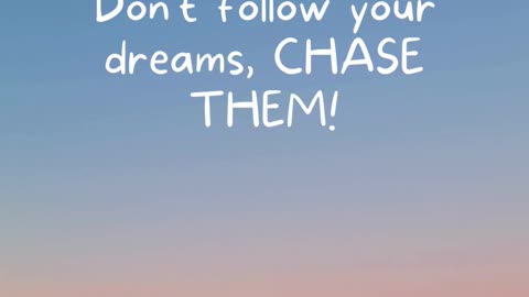 Chase your dreams