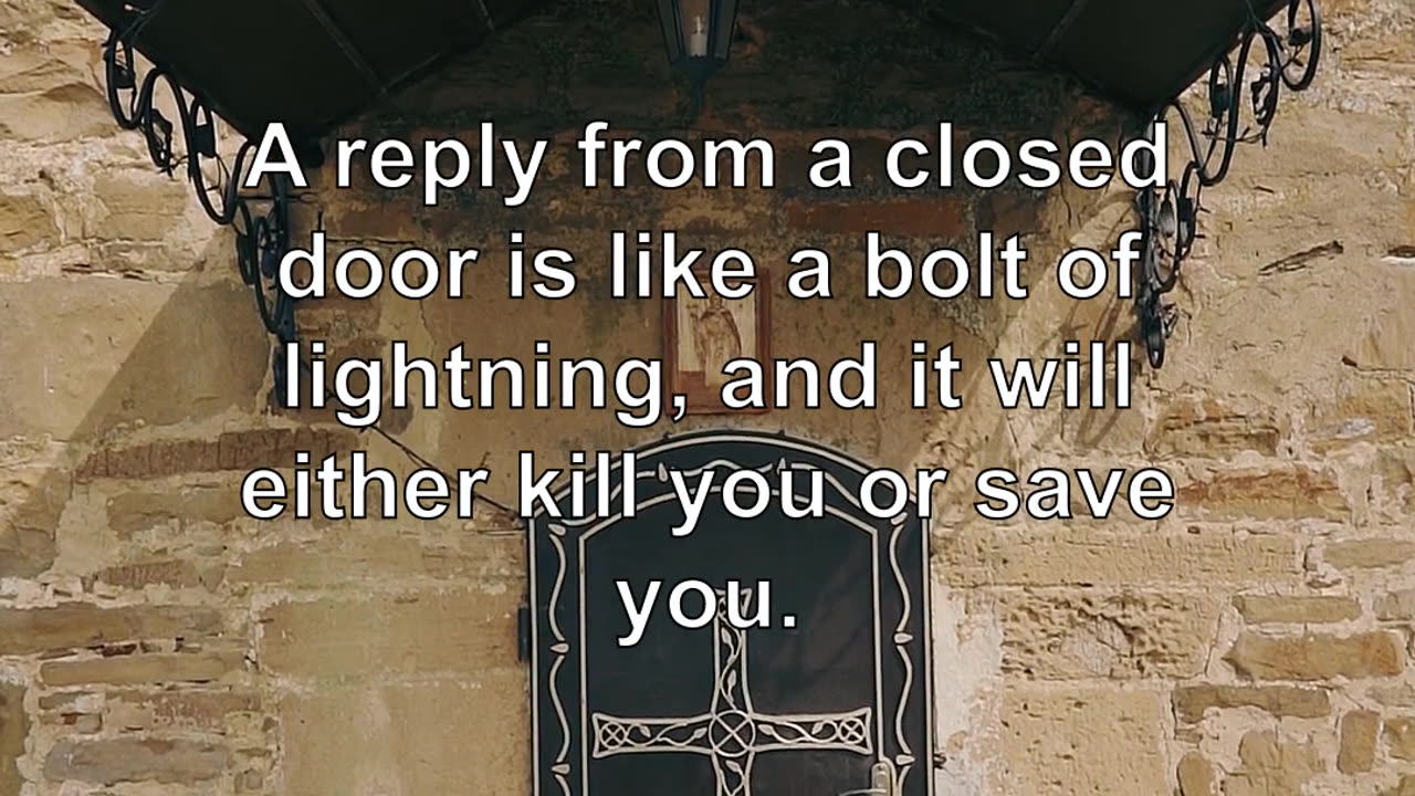 A reply from a closed door is like a bolt of lightning, and it will either kill you or save you.