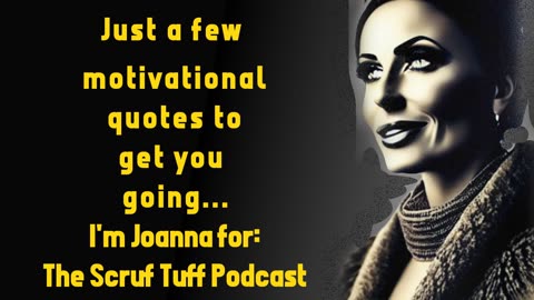 Just a few motivational quotes to get you going... I'm Joanna for: The Scruf Tuff Podcast