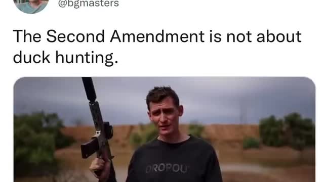 He’s right! The second amendment is not about duck hunting!