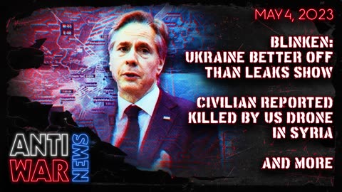 Blinken: Ukraine Better Off Than Leaks Show, Civilian Reported Killed by US Drone in Syria, and more