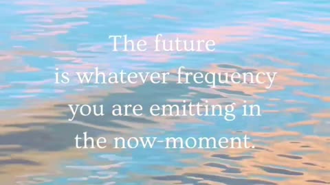 ~ The future is in your now-moment feeling