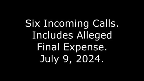 Six Incoming Calls: Includes Alleged Final Expense, July 9, 2024